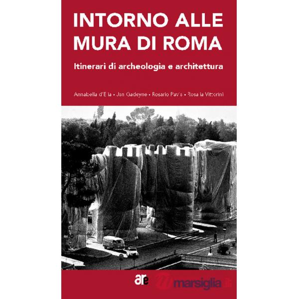 Intorno alle mura di Roma. Itinerari di archeologia e architettura