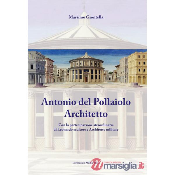 Antonio Del Pollaiolo architetto. Con la partecipazione straordinaria di Leonardo scultore e architetto militare. Ediz. illustra