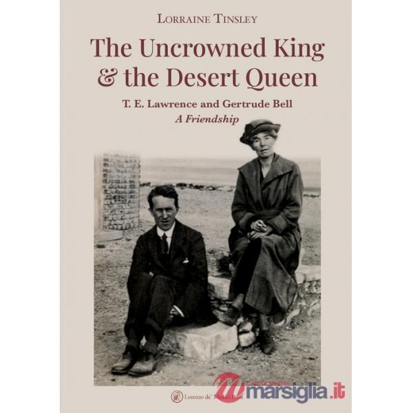 Uncrowned king & the desert queen. T. E. Lawrence and Gertrude Bell. A friendship (The)