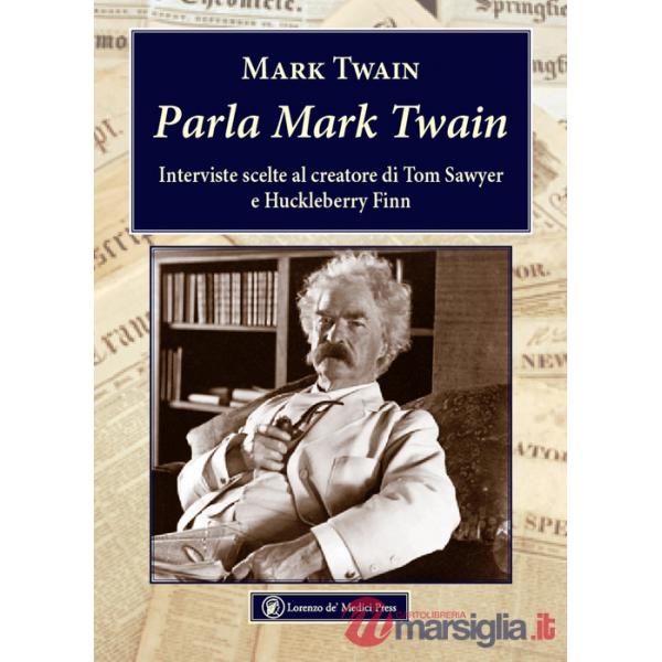 Parla Mark Twain. Interviste scelte al creatore di Tom Sawyer e Huckleberry Finn