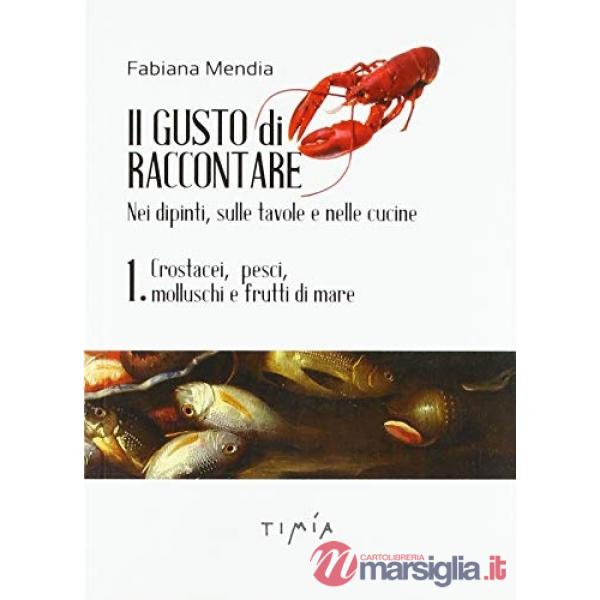 Gusto di raccontare nei dipinti, sulle tavole e nelle cucine (Il). Vol. 1: Crostacei, pesci, molluschi e frutti di mare