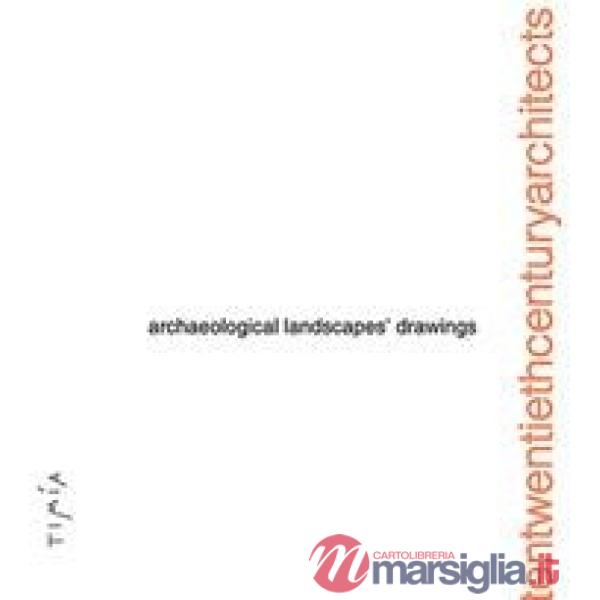 Archaelogical Landscapes' Drawings. Tentwentiethcenturyarchitects. Ediz. illustrata