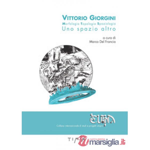 Vittorio Giorgini. Morfologia, topologia, spaziologia. Uno spazio altro. Ediz. a colori