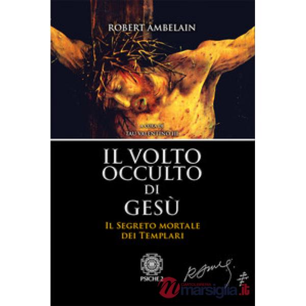 Volto occulto di Gesù. Il segreto mortale dei templari (Il)