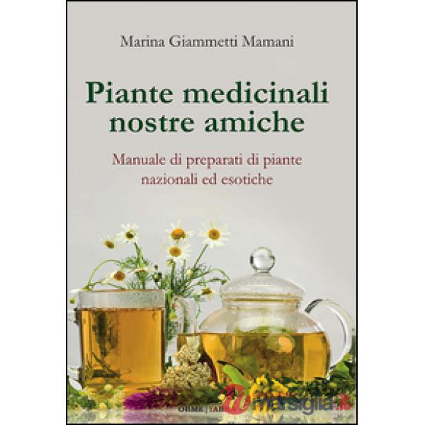 Piante medicinali nostre amiche. Manuale di preparati di piante nazionali ed eso