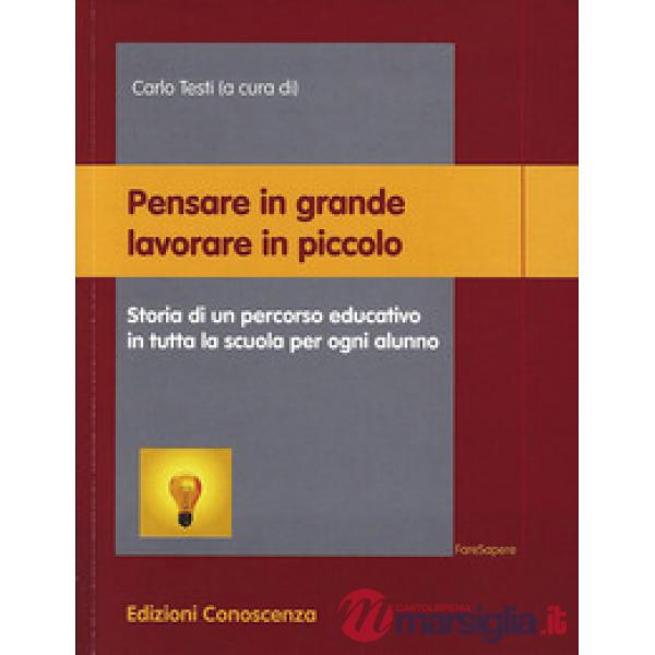 Pensare in grande lavorare in piccolo. Storia di un percorso educativo in tutta la scuola per ogni alunno