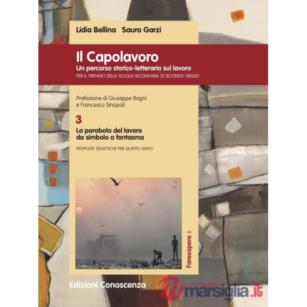 Capolavoro. Un percorso storico-letterario sul lavoro (Il). Vol. 3: La parabola del lavoro da simbolo a fantasma
