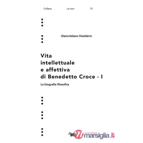 Vita intellettuale e affettiva di Benedetto Croce. Vol. 1: La biografia filosofica