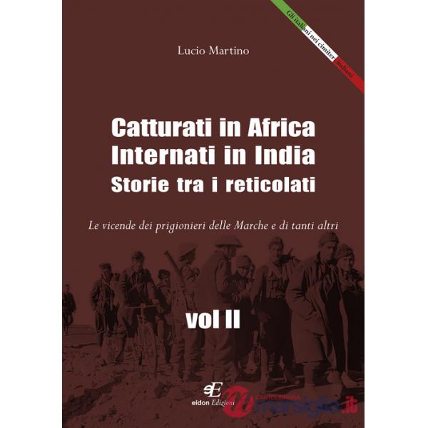 Catturati in Africa. Internati in India. Storie tra i reticolati. Le vicende dei prigionieri delle Marche e di tanti altri