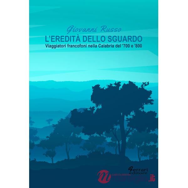 Eredità dello sguardo. Viaggiatori francofoni nella Calabria del '700 e '800 (L')