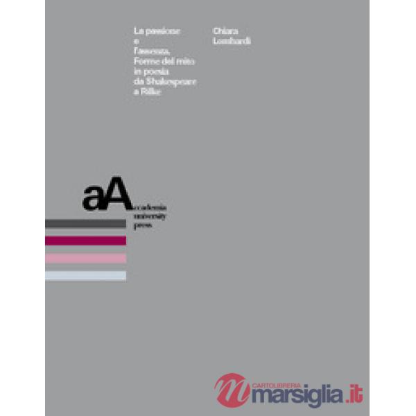 Passione e l'assenza. Forme del mito in poesia da Shakespeare a Rilke (La)