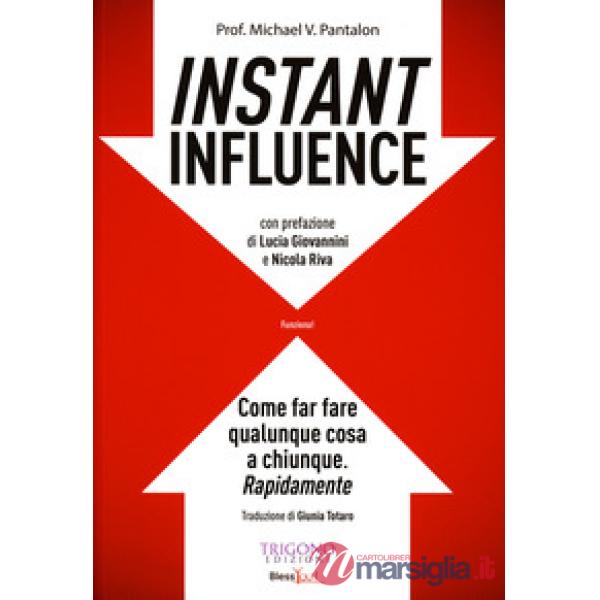 Instant influence. Come far fare qualunque cosa a chiunque. Rapidamente