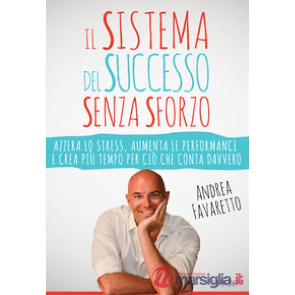 Sistema del successo senza sforzo. Azzera lo stress, aumenta le performance e crea più tempo per ciò che conta davvero (Il)