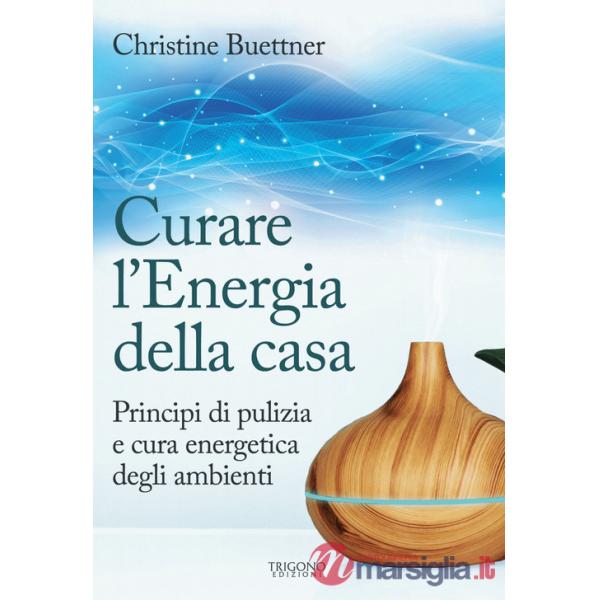 Curare l'energia della casa. Principi di pulizia e cura energetica degli ambienti