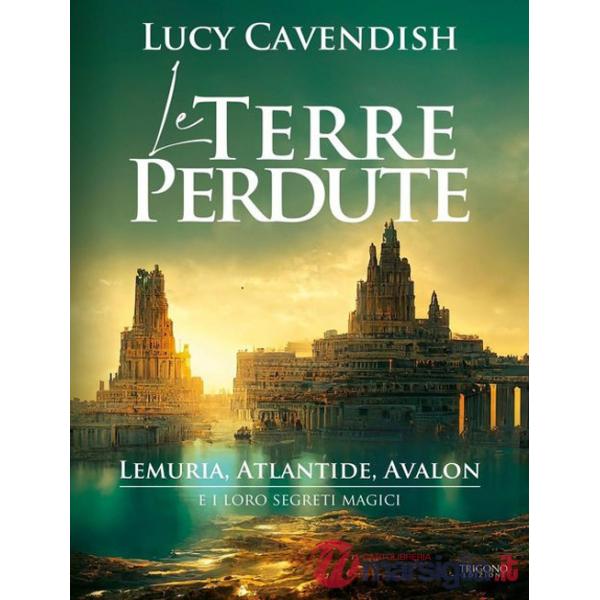 Terre perdute. Lemuria, Atlantide, Avalon e i loro segreti magici (Le)