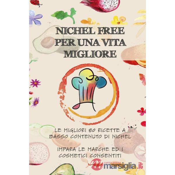 Nichel free per una vita migliore. Le migliori 80 ricette a basso contanuto di nichel. Impara le marche ed i cosmetici consentit