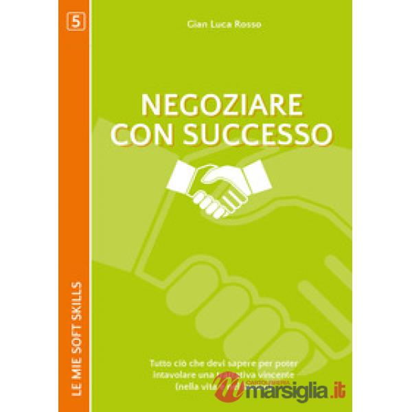 Negoziare con successo. Tutto ciò che devi sapere per poter intavolare una tratt