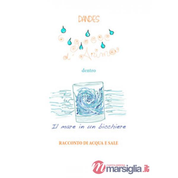 6 gocce d'anima dentro il mare in un bicchiere. Racconto di acqua e sale