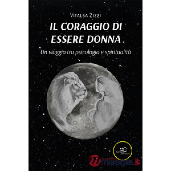 Coraggio di essere donna. Un viaggio tra psicologia e spiritualità (Il)