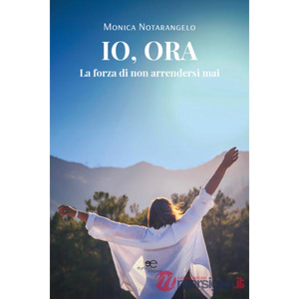 Io, ora. La forza di non arrendersi mai