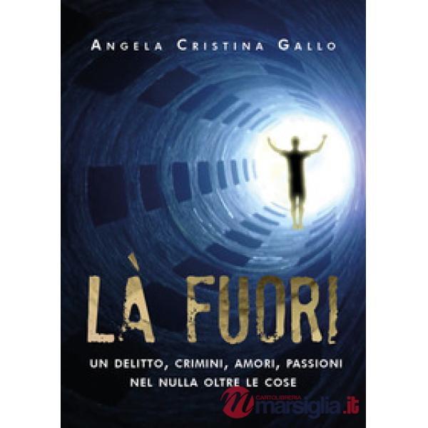 Là fuori. Un delitto, crimini, amori, passioni nel nulla oltre le cose