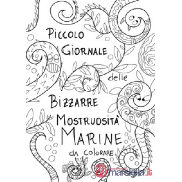 Piccolo giornale delle bizzarre mostruosità marine da colorare. Ediz. illustrata