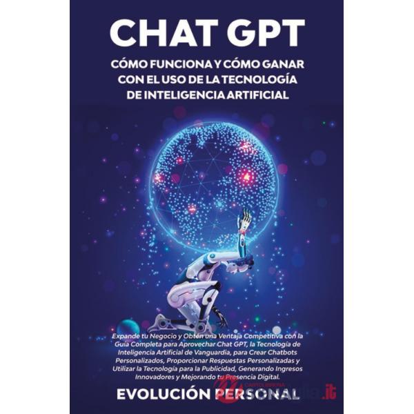 Chat GPT. Cómo funciona y cómo ganar con el uso de la tecnología de inteligencia artificial