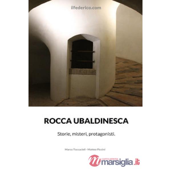 Rocca Ubaldinesca. Storie, misteri, protagonisti