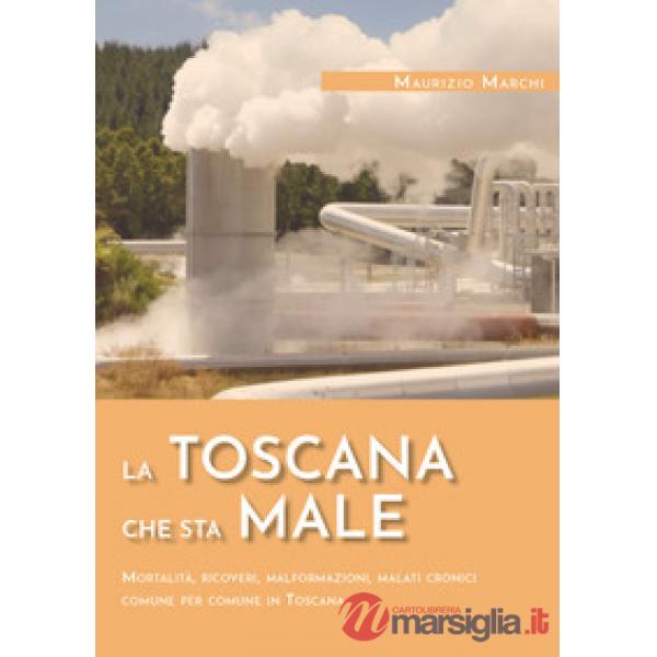 Toscana che sta male. Mortalità, ricoveri, malformazioni, malati cronici comune per comune in Toscana (La)
