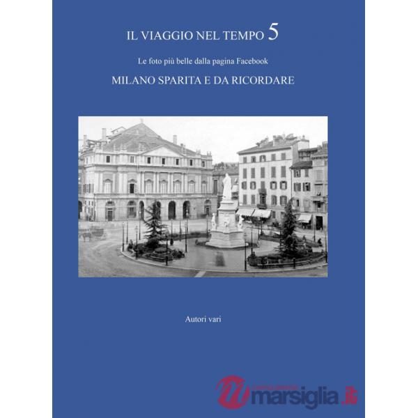 Viaggio nel tempo. Le foto più belle dalla pagina Facebook «Milano sparita e da ricordare» (Il). Vol. 5