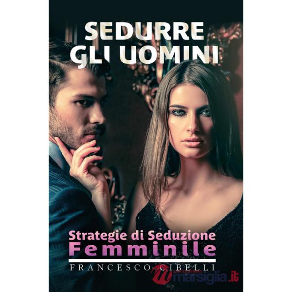 Sedurre gli uomini. Strategie di seduzione femminile