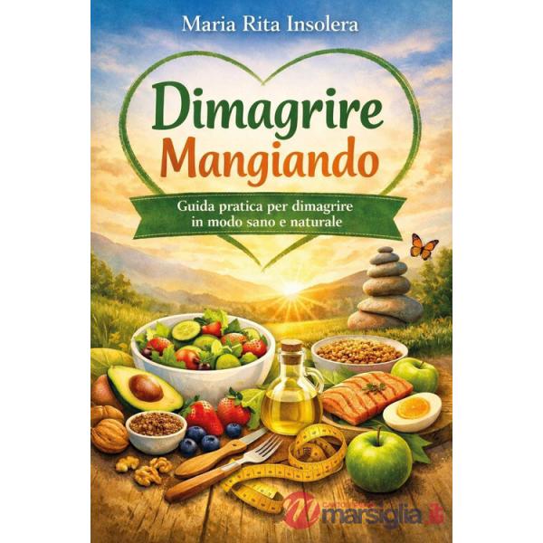 Dimagrire mangiando. Guida pratica per dimagrire in modo sano e naturale