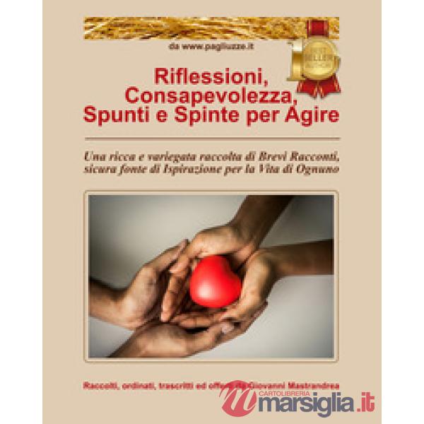 Riflessioni, consapevolezza, spunti e spinte per agire. Una ricca e variegata raccolta di brevi racconti, sicura fonte di ispira
