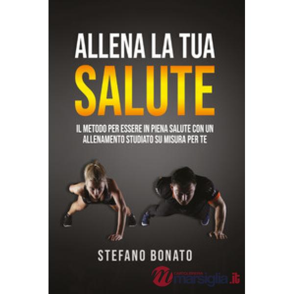 Allena la tua salute. Il metodo per essere in piena salute con un allenamento studiato su misura per te