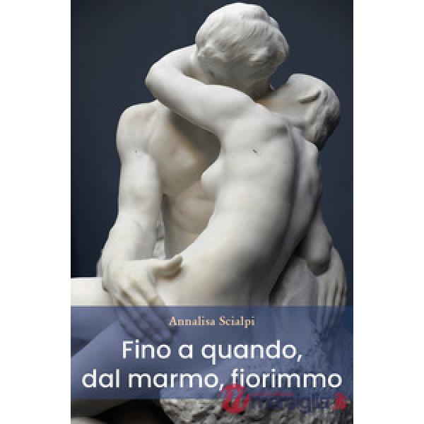Fino a quando, dal marmo, fiorimmo
