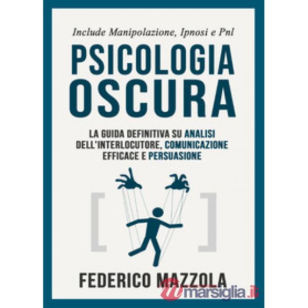 Psicologia oscura: la guida definitiva su analisi dell'interlocutore, comunicazione efficace e persuasione. (Include: manipolazi