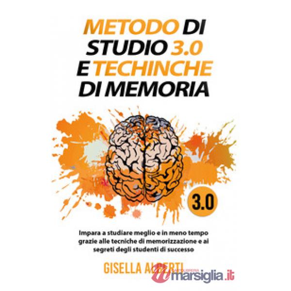 Metodo di studio 3.0 e tecniche di memoria impara a studiare meglio e in meno tempo grazie alle tecniche di memorizzazione e ai