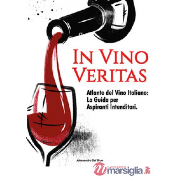 In vino veritas. Atlante del vino italiano: la guida per aspiranti intenditori