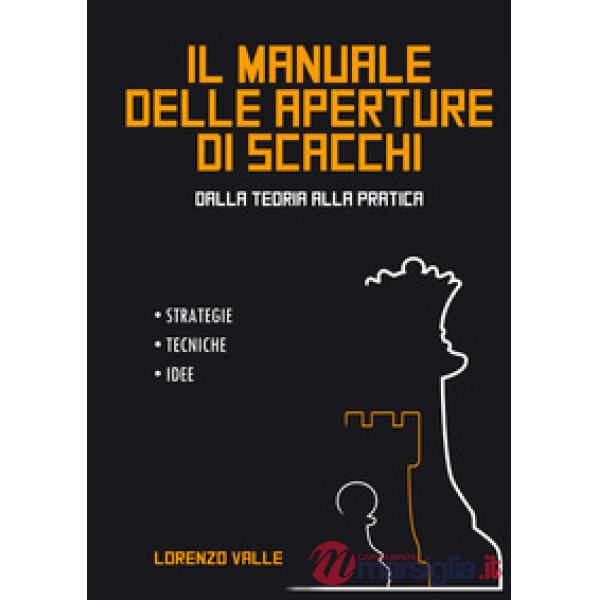 Manuale delle aperture di scacchi. Dalla teoria alla pratica. Strategie tecniche, idee (Il)