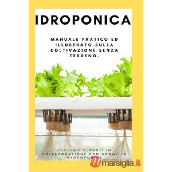 Idroponica. Manuale pratico ed illustrato sulla coltivazione senza terreno. Con progetti reali per la costruzione del tuo giardi
