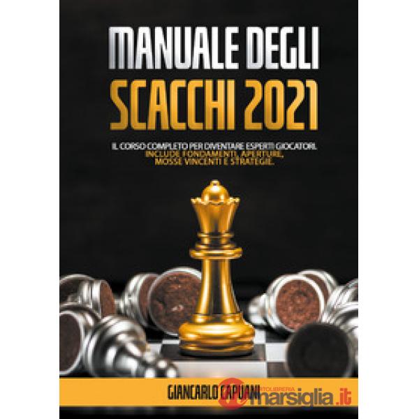 Manuale degli scacchi 2021. Il corso completo per diventare esperti giocatori