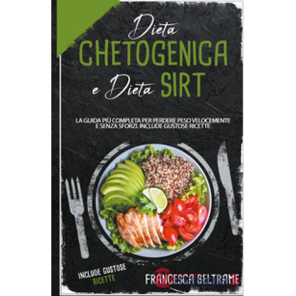 Dieta chetogenica e dieta sirt. La guida più completa per perdere peso velocemente e senza sforzi. Include gustose ricette