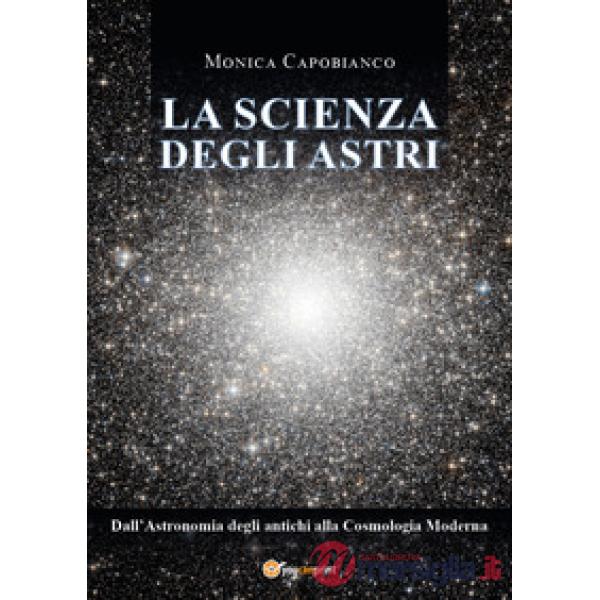 Scienza degli astri. Dall'astronomia degli antichi alla cosmologia moderna (La)