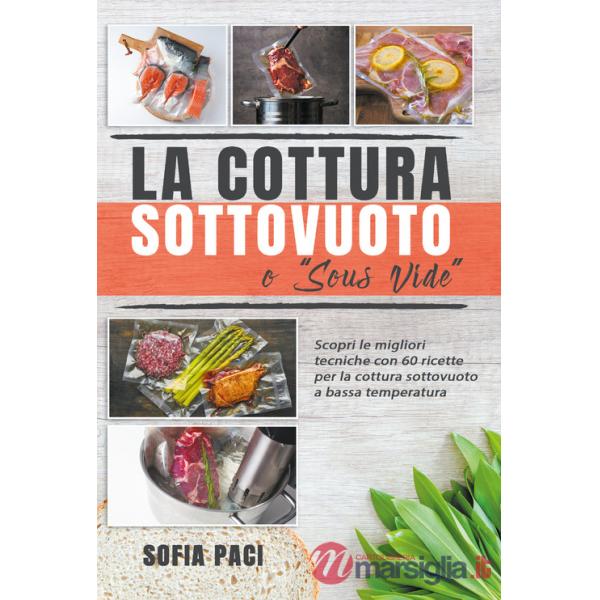 Cottura sottovuoto o «sous-vide». Scopri le migliori tecniche con 60 ricette per la cottura sottovuoto a bassa temperatura (La)