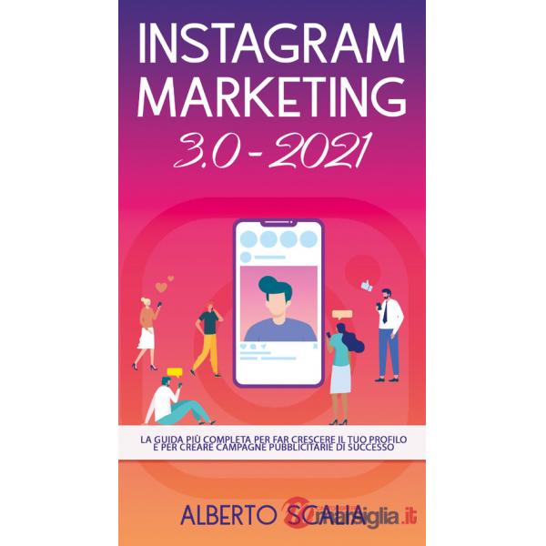 Instagram marketing 3.0-2021. La guida più completa per far crescere il tuo profilo e per creare campagne pubblicitarie di succe