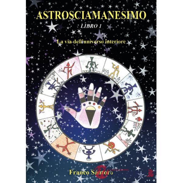 Astrosciamanesimo. Vol. 1: La via dell'universo interiore