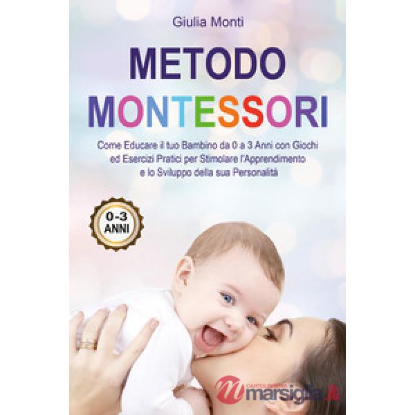 Metodo Montessori: come educare il tuo bambino da 0 a 3 anni con giochi ed esercizi pratici per stimolare l'apprendimento e lo s