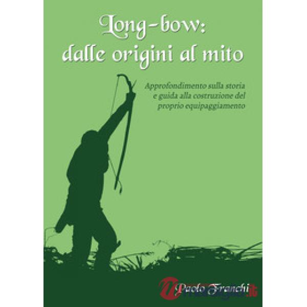 Long-bow: dalle origini al mito. Approfondimento sulla storia e guida alla costruzione del proprio equipaggiamento