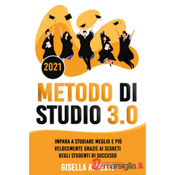 Metodo di studio 3.0. Impara a studiare meglio e più velocemente grazie ai segreti degli studenti di successo
