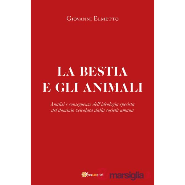 La bestia e gli animali. Analisi e conseguenze dell'ideologia specista del dominio veicolata dalla società umana